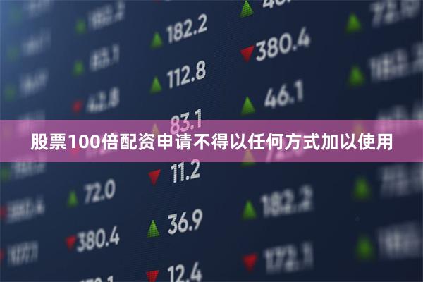 股票100倍配资申请不得以任何方式加以使用