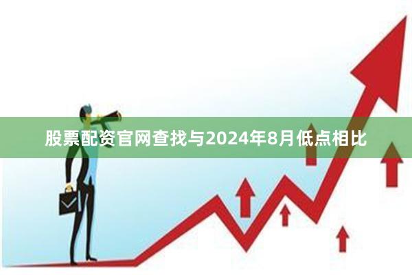 股票配资官网查找与2024年8月低点相比